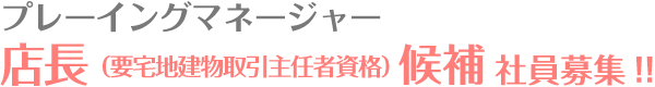 プレーイングマネージャー店長（要宅地建物取引主任者資格）候補社員募集！！